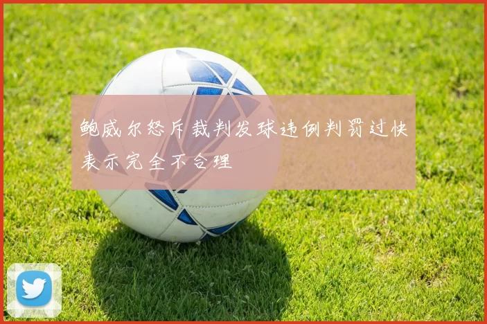 鲍威尔怒斥裁判发球违例判罚过快表示完全不合理