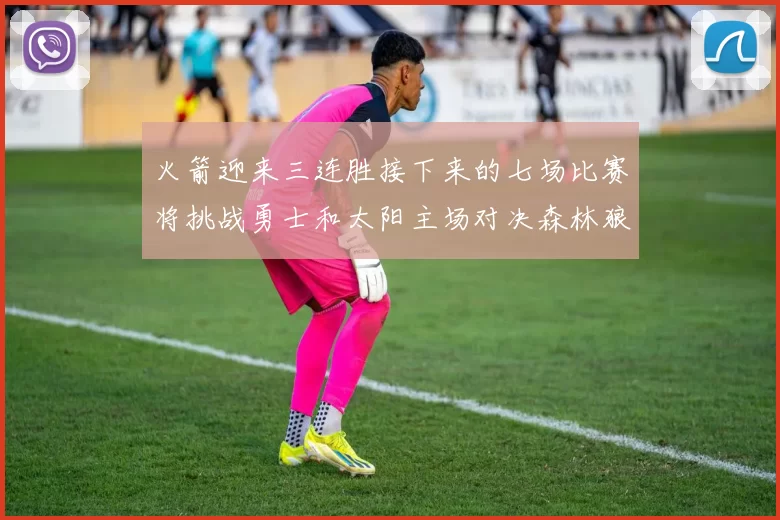 火箭迎来三连胜接下来的七场比赛将挑战勇士和太阳主场对决森林狼